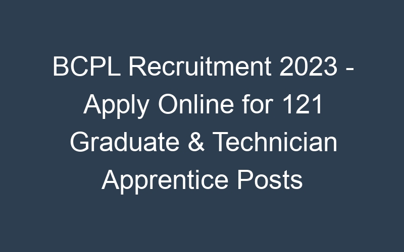 BCPL Recruitment 2023 – Apply Online for 121 Graduate & Technician Apprentice Posts