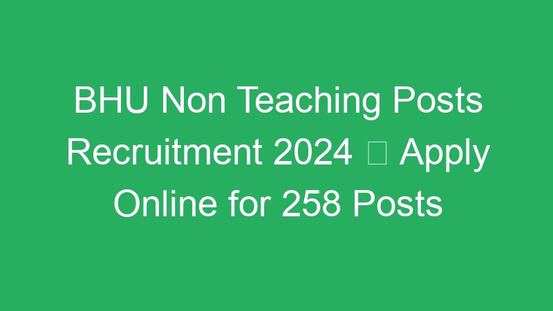 BHU Non Teaching Posts Recruitment 2024  Apply Online for 258 Posts