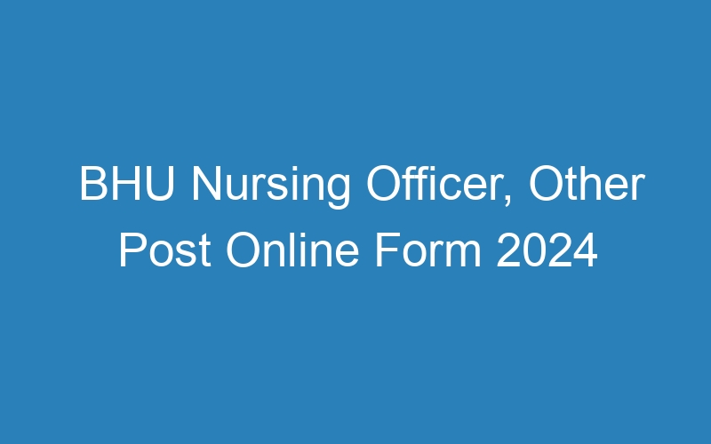 BHU Nursing Officer, Other Post Online Form 2024