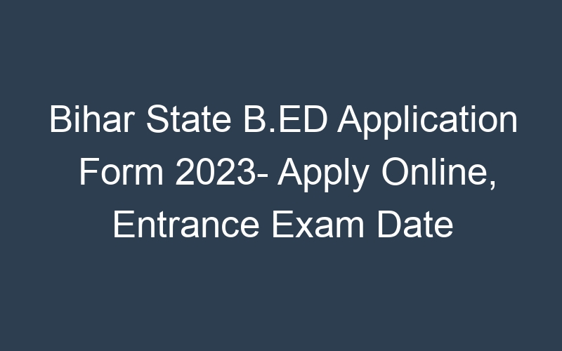 Bihar State B.ED Application Form 2023- Apply Online, Entrance Exam Date