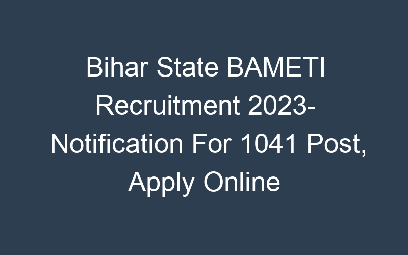 Bihar State BAMETI Recruitment 2023- Notification For 1041 Post, Apply Online