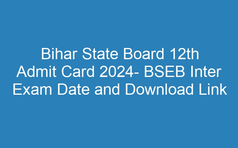 Bihar State Board 12th Admit Card 2024- BSEB Inter Exam Date and Download Link