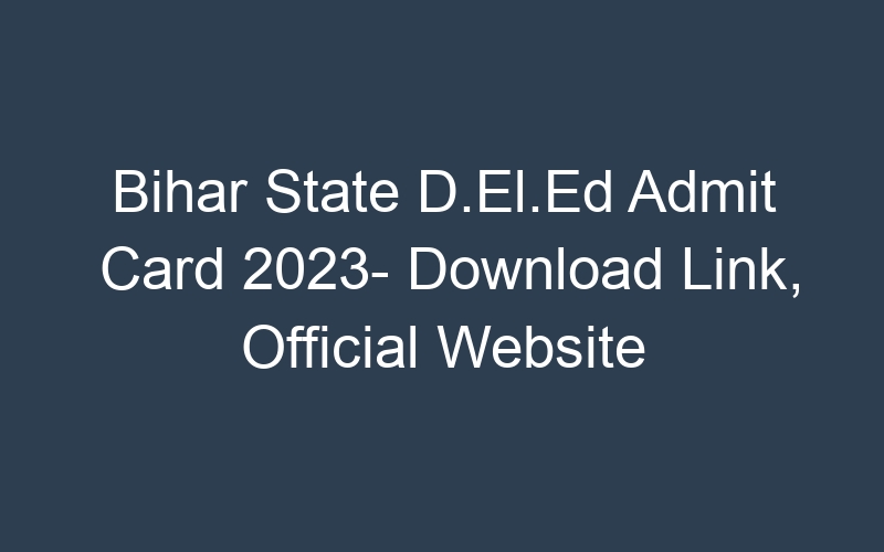 Bihar State D.El.Ed Admit Card 2023- Download Link, Official Website