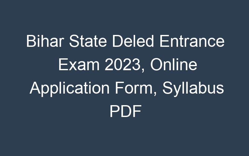 Bihar State Deled Entrance Exam 2023, Online Application Form, Syllabus PDF