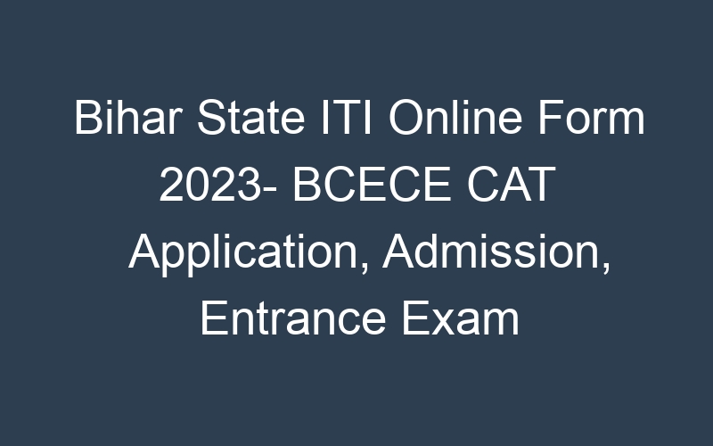 Bihar State ITI Online Form 2023- BCECE CAT Application, Admission, Entrance Exam