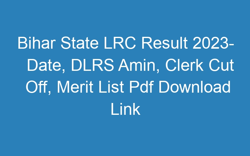 Bihar State LRC Result 2023- Date, DLRS Amin, Clerk Cut Off, Merit List Pdf Download Link