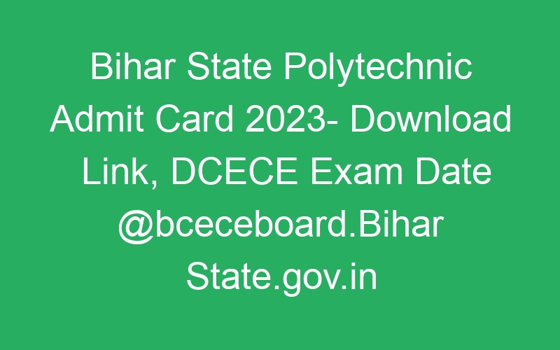 Bihar State Polytechnic Admit Card 2023- Download Link, DCECE Exam Date @bceceboard.Bihar State.gov.in