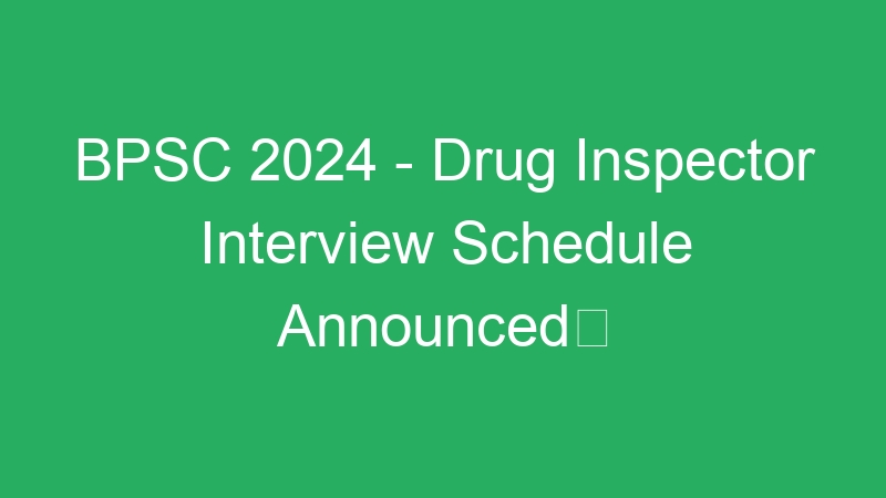 BPSC 2024 – Drug Inspector Interview Schedule Announced