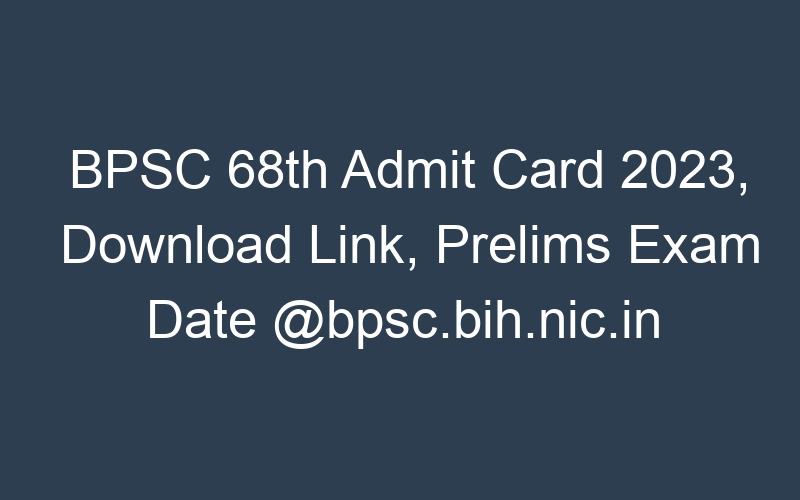 BPSC 68th Admit Card 2023, Download Link, Prelims Exam Date @bpsc.bih.nic.in