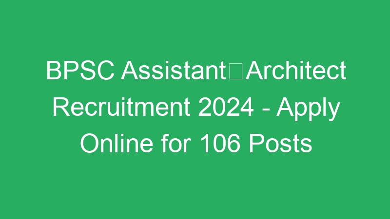 BPSC AssistantArchitect Recruitment 2024 – Apply Online for 106 Posts