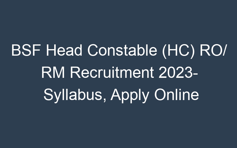 BSF Head Constable (HC) RO/ RM Recruitment 2023- Syllabus, Apply Online