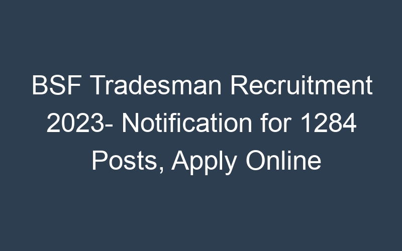 BSF Tradesman Recruitment 2023- Notification for 1284 Posts, Apply Online