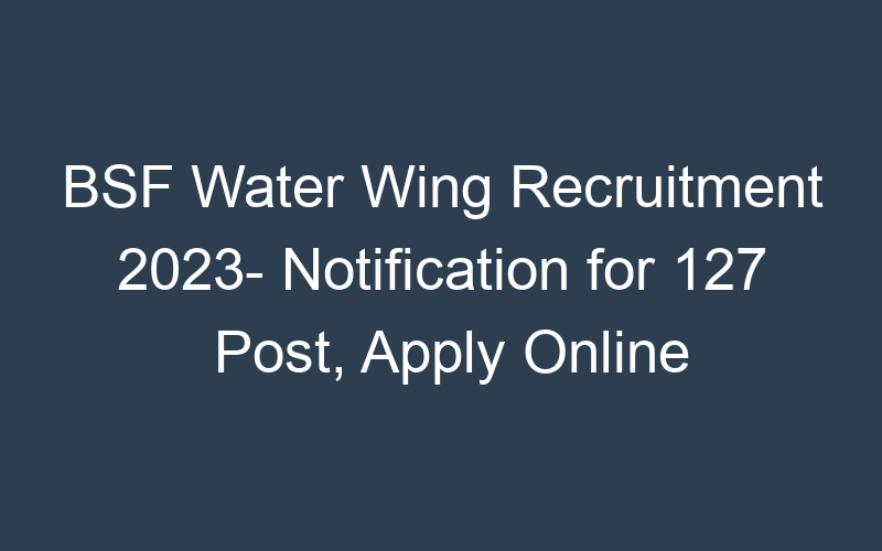 BSF Water Wing Recruitment 2023- Notification for 127 Post, Apply Online