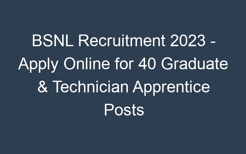 BSNL Recruitment 2023 – Apply Online for 40 Graduate & Technician Apprentice Posts