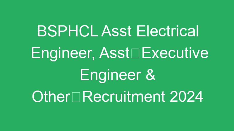 BSPHCL Asst Electrical Engineer, AsstExecutive Engineer & OtherRecruitment 2024