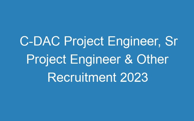 C-DAC Project Engineer, Sr Project Engineer & Other Recruitment 2023