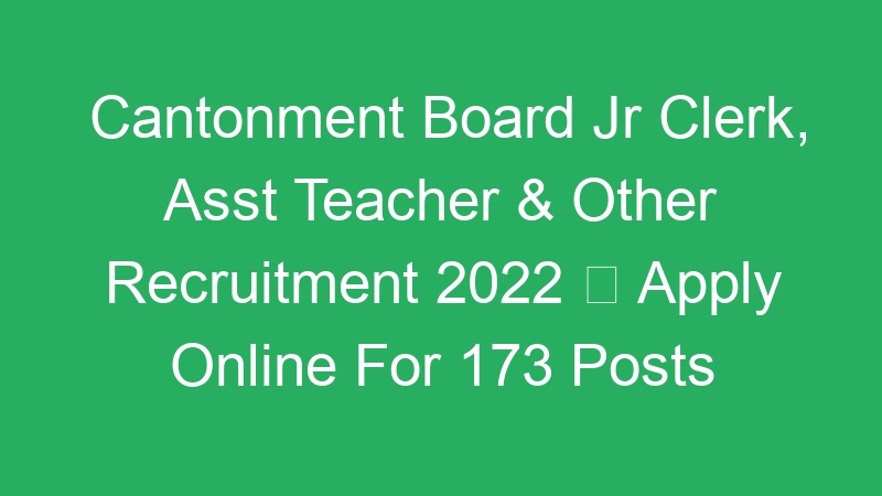 Cantonment Board Jr Clerk, Asst Teacher & Other Recruitment 2022  Apply Online For 173 Posts