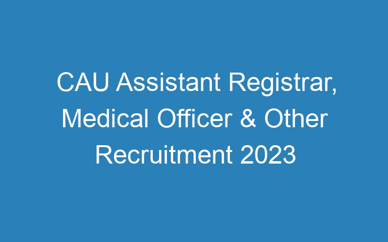 CAU Assistant Registrar, Medical Officer & Other Recruitment 2023