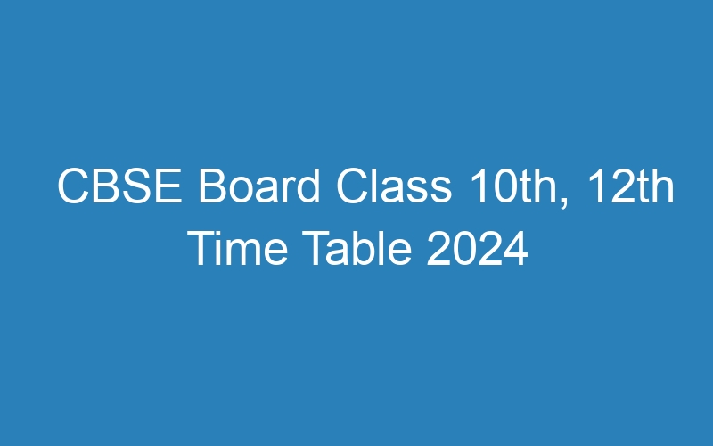 CBSE Board Class 10th, 12th Time Table 2024