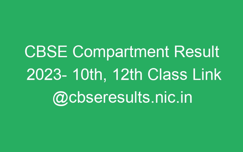 CBSE Compartment Result 2023- 10th, 12th Class Link @cbseresults.nic.in