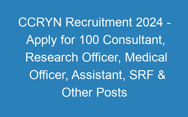 CCRYN Recruitment 2024 – Apply for 100 Consultant, Research Officer, Medical Officer, Assistant, SRF & Other Posts