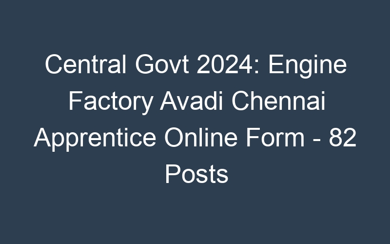 Central Govt 2024: Engine Factory Avadi Chennai Apprentice Online Form – 82 Posts