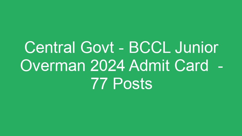 Central Govt – BCCL Junior Overman 2024 Admit Card  – 77 Posts