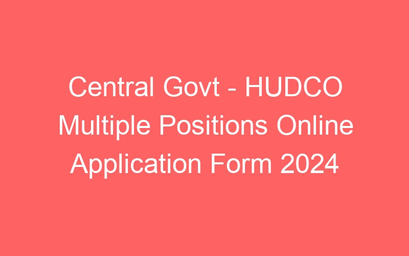 Central Govt – HUDCO Multiple Positions Online Application Form 2024