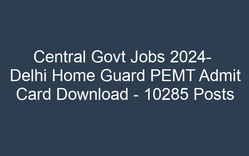 Central Govt Jobs 2024- Delhi Home Guard PEMT Postponed – 10285 Posts