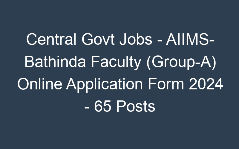 Central Govt Jobs – AIIMS- Bathinda Faculty (Group-A) Online Application Form 2024 – 65 Posts