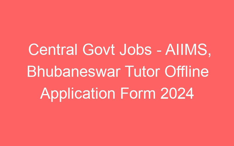 Central Govt Jobs – AIIMS, Bhubaneswar Tutor Offline Application Form 2024