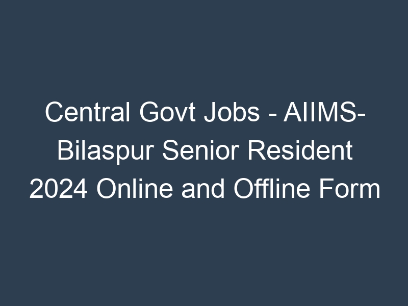 Central Govt Jobs – AIIMS- Bilaspur Senior Resident 2024 Online and Offline Form