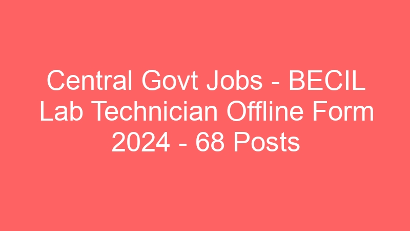 Central Govt Jobs – BECIL Lab Technician Offline Form 2024 – 68 Posts