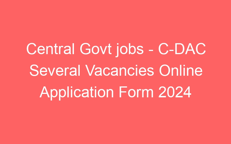 Central Govt jobs – C-DAC Several Positions Online Application Form 2024