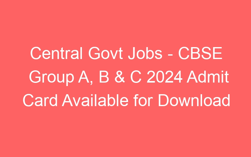 Central Govt Jobs – CBSE Group A, B & C 2024 Admit Card Available – 118 Posts