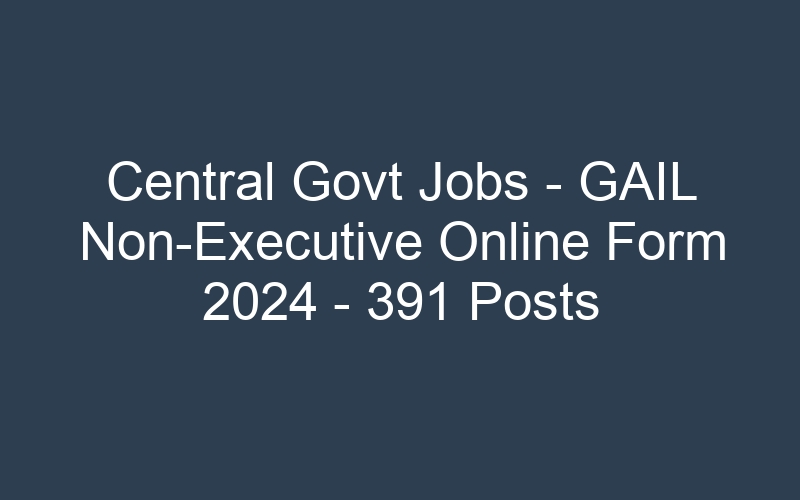 Central Govt Jobs – GAIL Non-Executive Online Form 2024 – 391 Posts