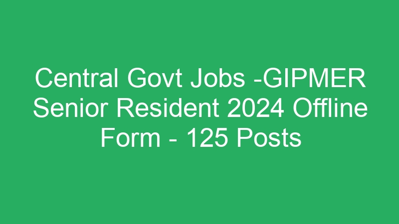 Central Govt Jobs -GIPMER Senior Resident 2024 Offline Form – 125 Posts