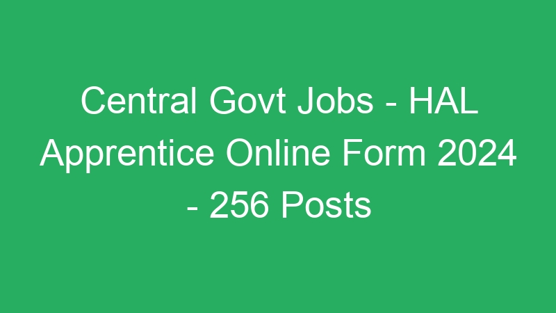 Central Govt Jobs – HAL Apprentice Online Form 2024 – 256 Posts