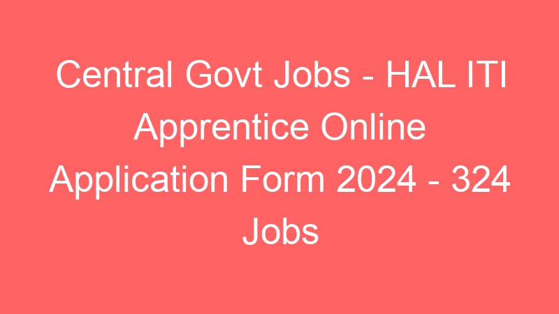 Central Govt Jobs – HAL ITI Apprentice Online Application Form 2024 – 324 Jobs