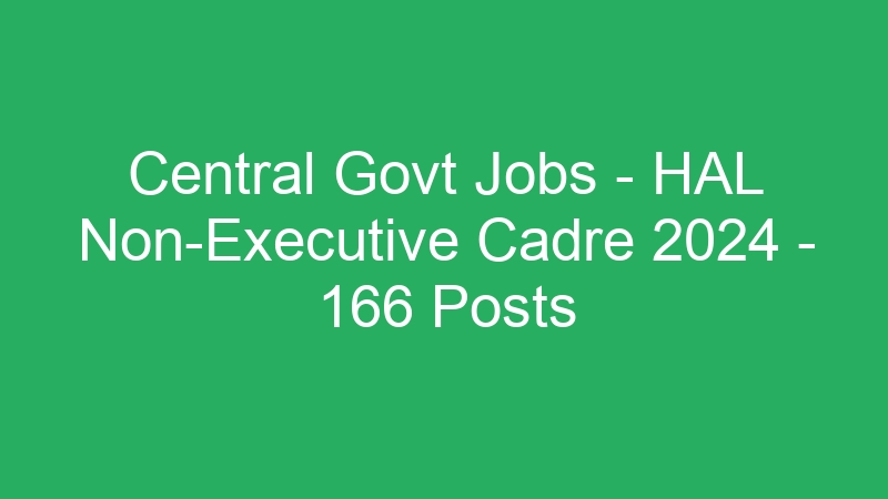 Central Govt Jobs – HAL Non-Executive Cadre 2024 – 166 Posts