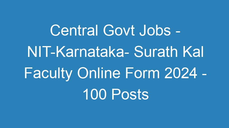 Central Govt Jobs – NIT-Karnataka State- Surath Kal Faculty Online Form 2024 – 100 Posts