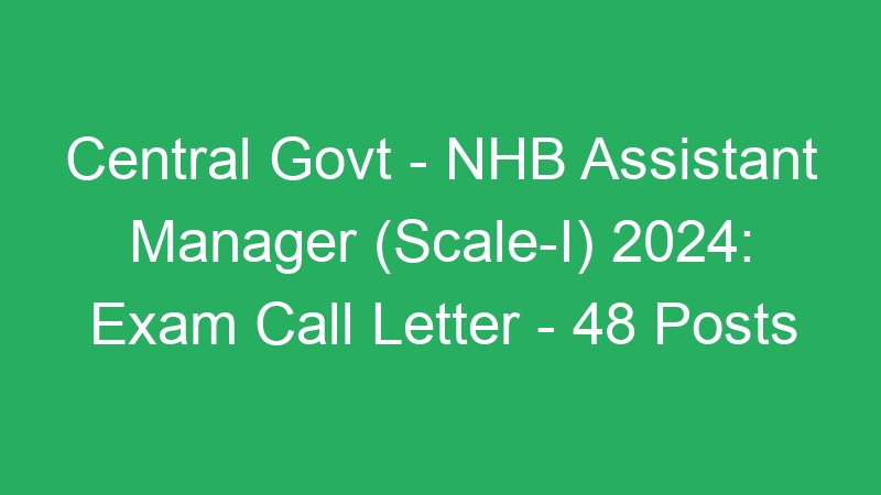 Central Govt – NHB Assistant Manager (Scale-I) 2024:  Exam Call Letter – 48 Posts