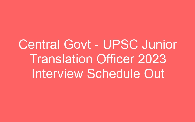 Central Govt – UPSC Junior Translation Officer 2023 Interview Schedule Out