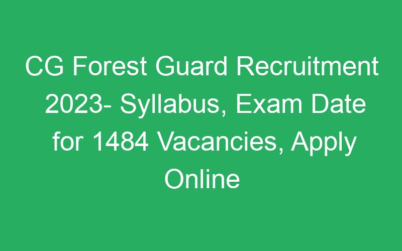 CG Forest Guard Recruitment 2023- Syllabus, Exam Date for 1484 Vacancies, Apply Online