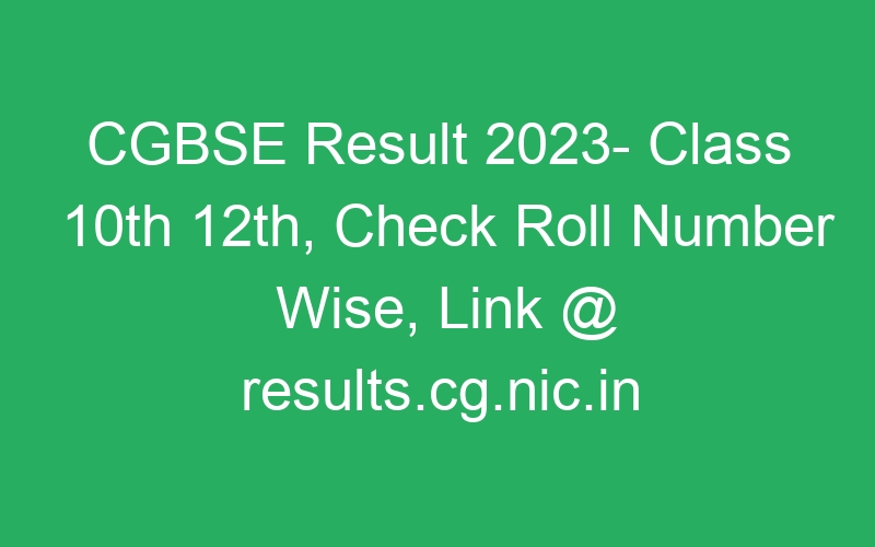 CGBSE Result 2023- Class 10th 12th, Check Roll Number Wise, Link @ results.cg.nic.in