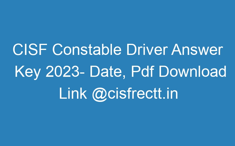 CISF Constable Driver Answer Key 2023- Date, Pdf Download Link @cisfrectt.in