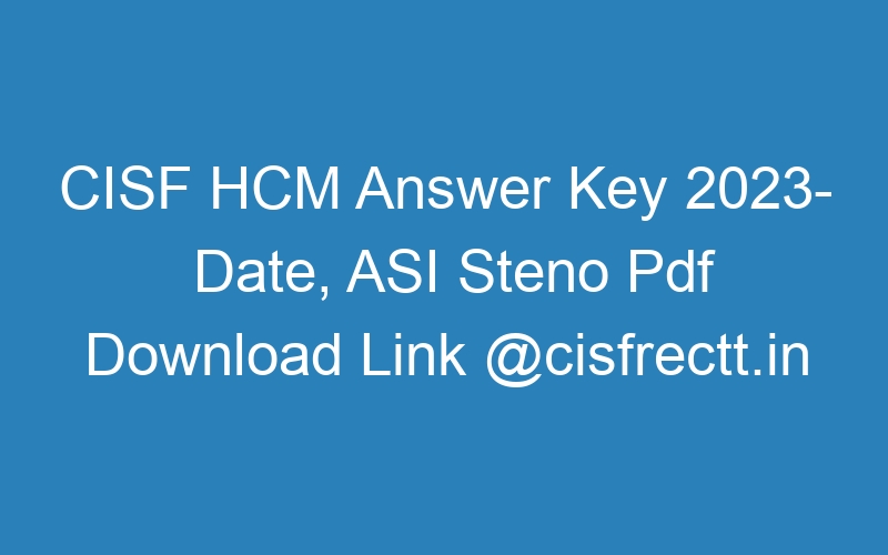 CISF HCM Answer Key 2023- Date, ASI Steno Pdf Download Link @cisfrectt.in