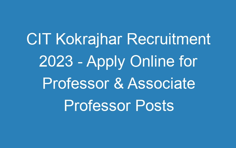 CIT Kokrajhar Recruitment 2023 – Apply Online for Professor & Associate Professor Posts