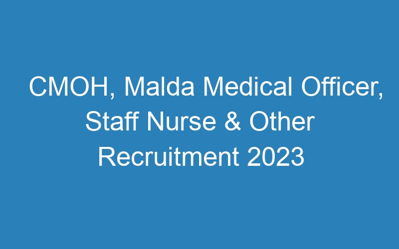 CMOH, Malda Medical Officer, Staff Nurse & Other Recruitment 2023