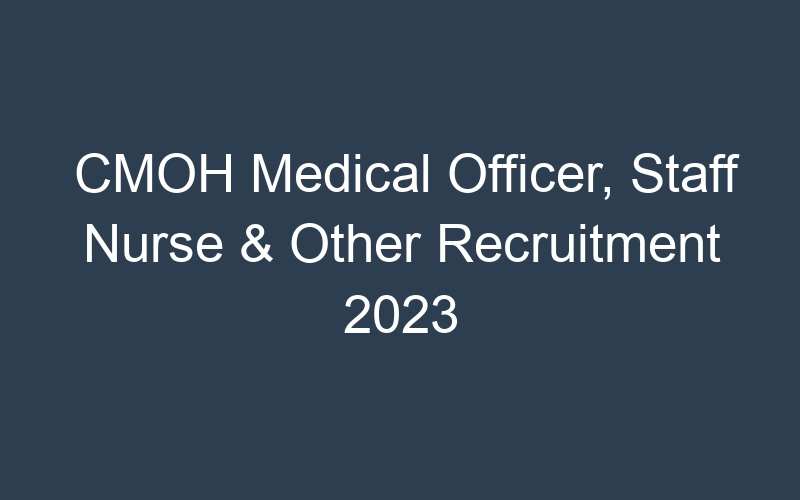 CMOH Medical Officer, Staff Nurse & Other Recruitment 2023